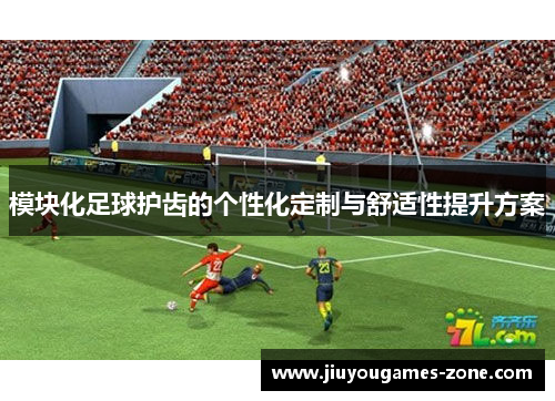 模块化足球护齿的个性化定制与舒适性提升方案