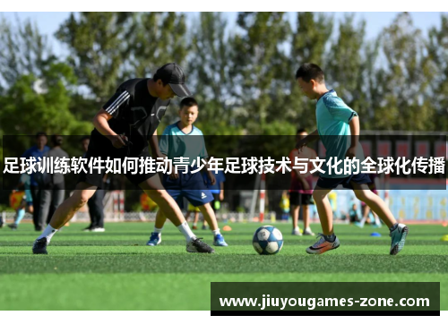 足球训练软件如何推动青少年足球技术与文化的全球化传播